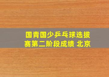 国青国少乒乓球选拔赛第二阶段成绩 北京